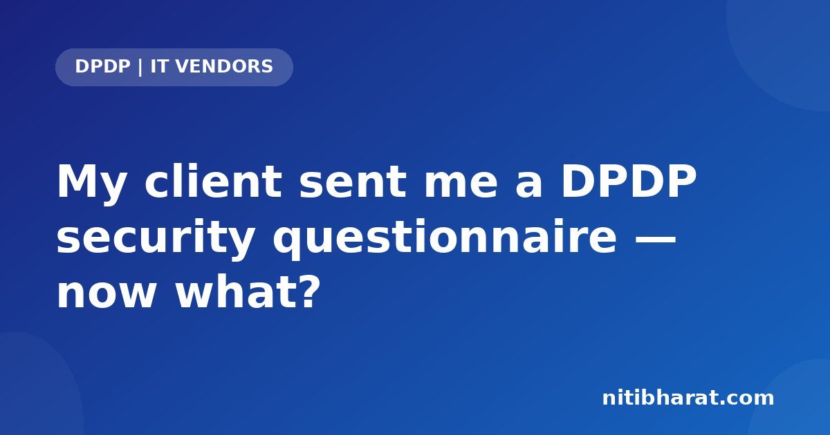 My client sent me a DPDP security questionnaire — now what?