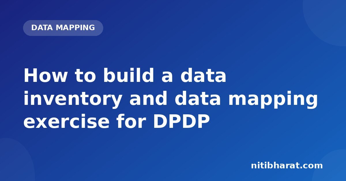 How to build a data inventory and data mapping exercise for DPDP