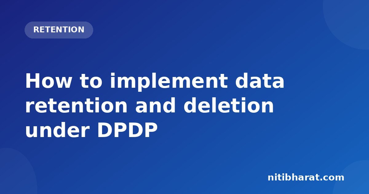 How to implement data retention and deletion under DPDP