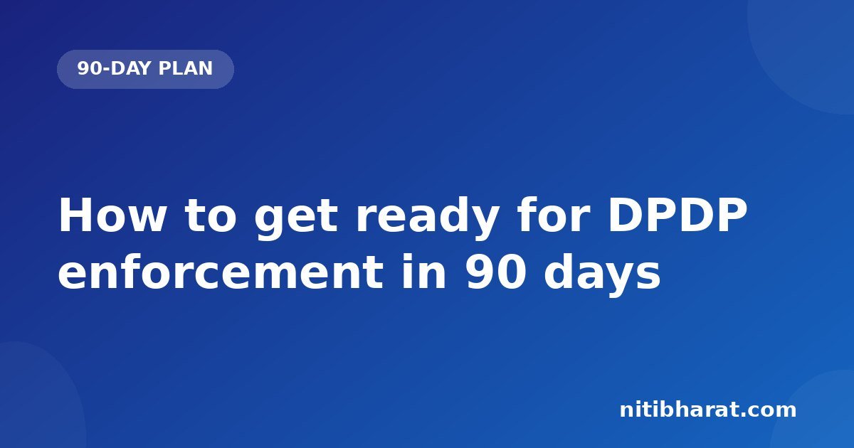 How to get ready for DPDP enforcement in 90 days
