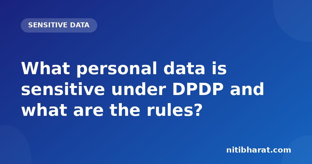 What personal data is sensitive under DPDP and what are the rules?