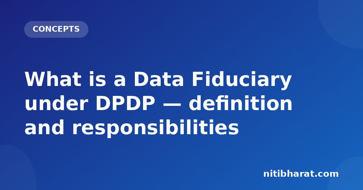 What is a Data Fiduciary under DPDP — definition and responsibilities