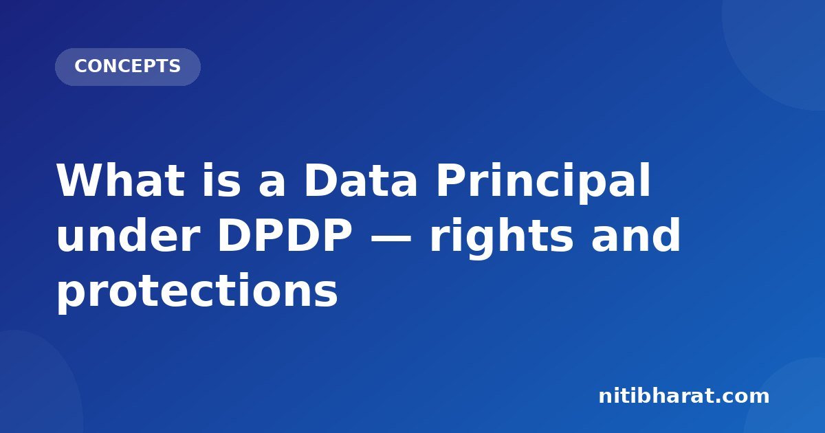 What is a Data Principal under DPDP — rights and protections