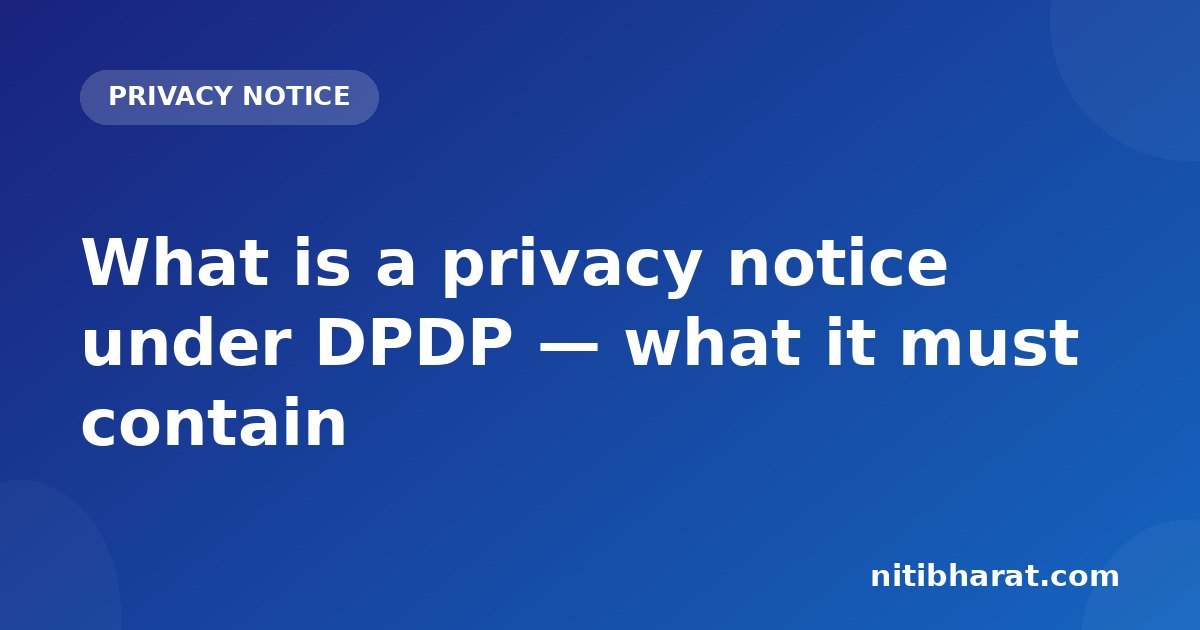 What is a privacy notice under DPDP — what it must contain