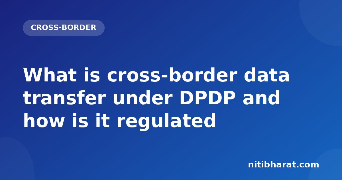 What is cross-border data transfer under DPDP and how is it regulated
