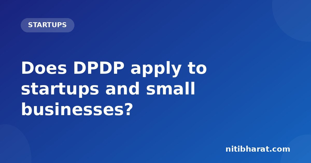 Does DPDP apply to startups and small businesses?