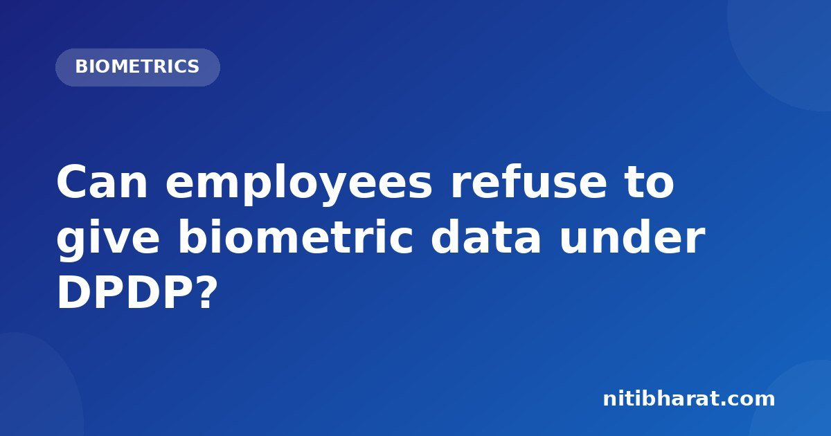 Can employees refuse to give biometric data under DPDP?