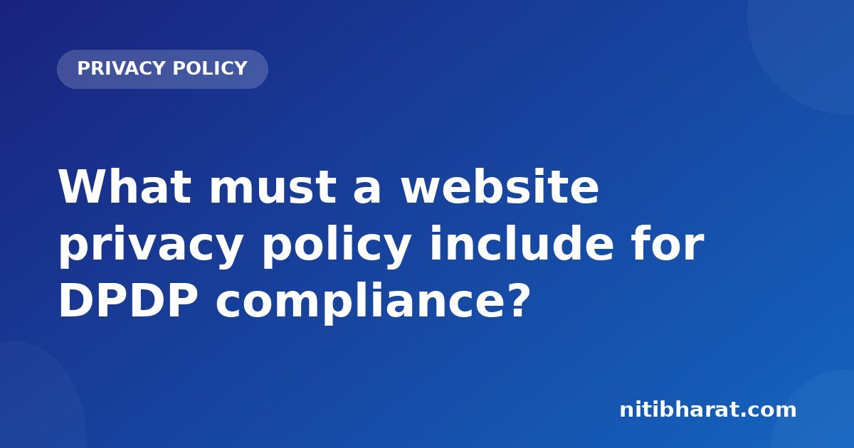 What must a website privacy policy include for DPDP compliance?