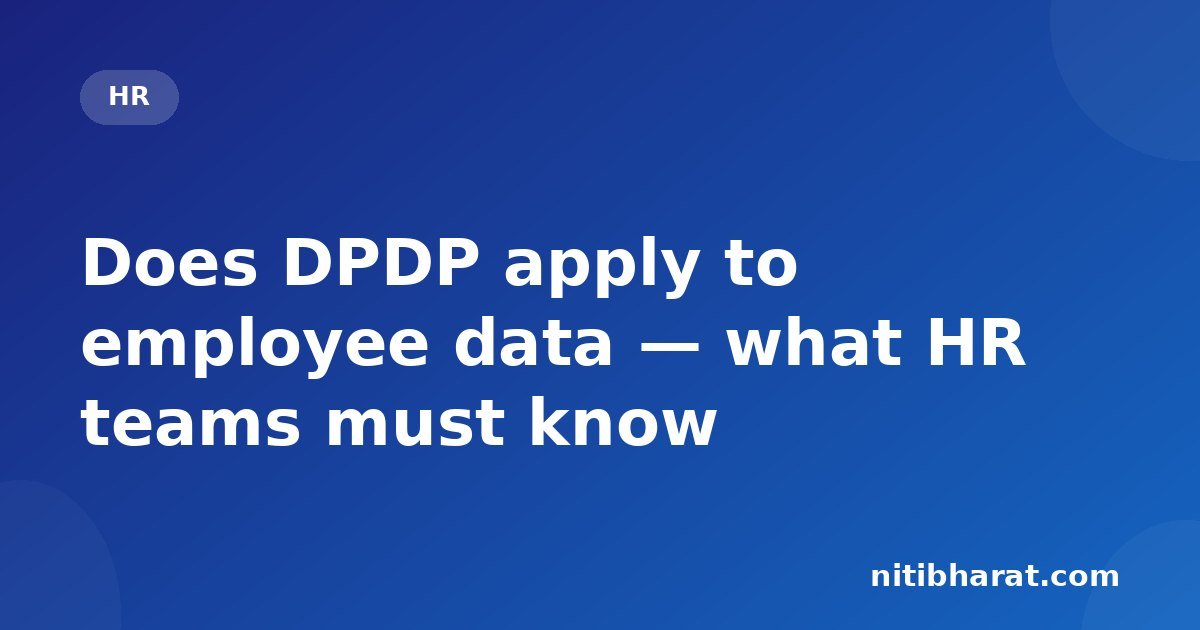 Does DPDP apply to employee data — what HR teams must know