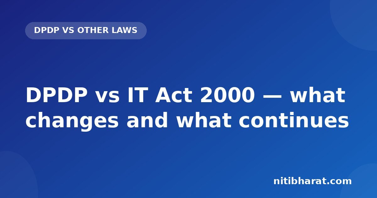 DPDP vs IT Act 2000 — what changes and what continues