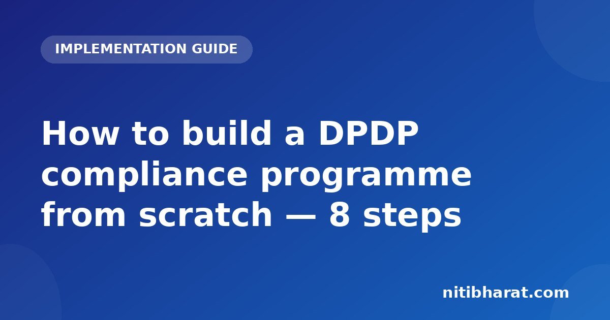 How to build a DPDP compliance programme from scratch — 8 steps