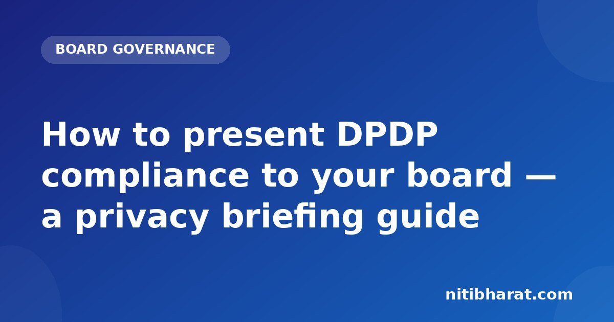 How to present DPDP compliance to your board — a privacy briefing guide