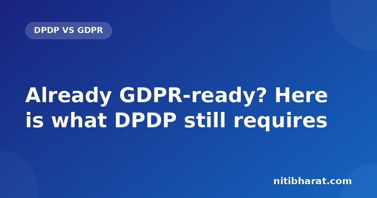 Already GDPR-ready? Here is what DPDP still requires