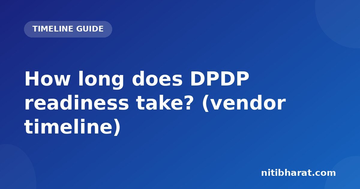How long does DPDP readiness take? (vendor timeline)