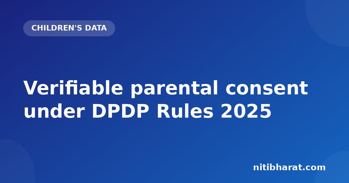 Verifiable parental consent under DPDP Rules 2025