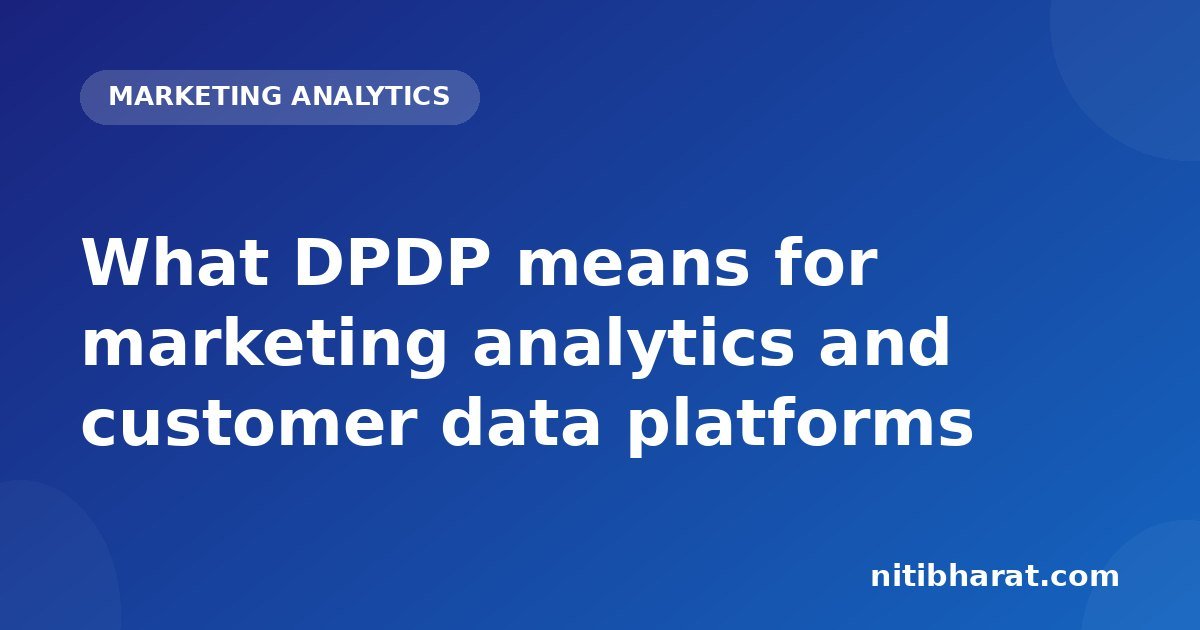 What DPDP means for marketing analytics and customer data platforms