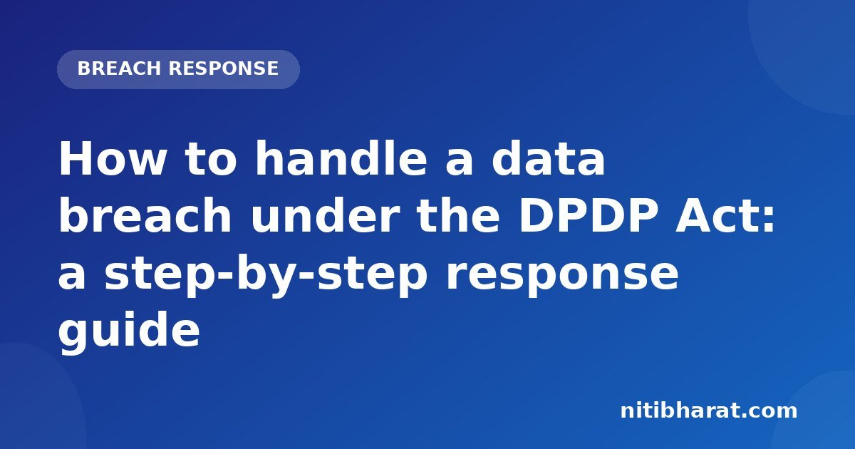 How to handle a data breach under the DPDP Act: a step-by-step response guide