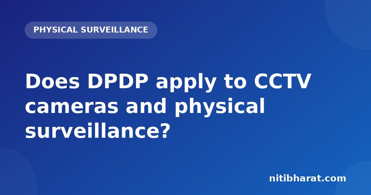 Does DPDP apply to CCTV cameras and physical surveillance?