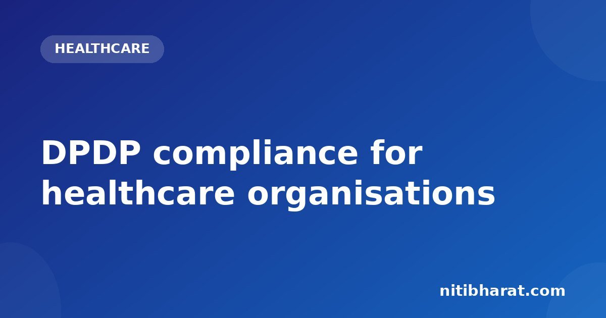 DPDP compliance for healthcare organisations