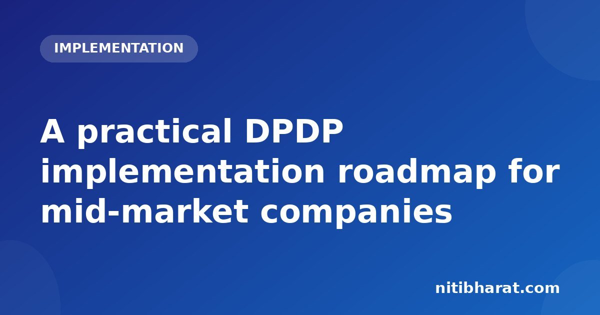 A practical DPDP implementation roadmap for mid-market companies