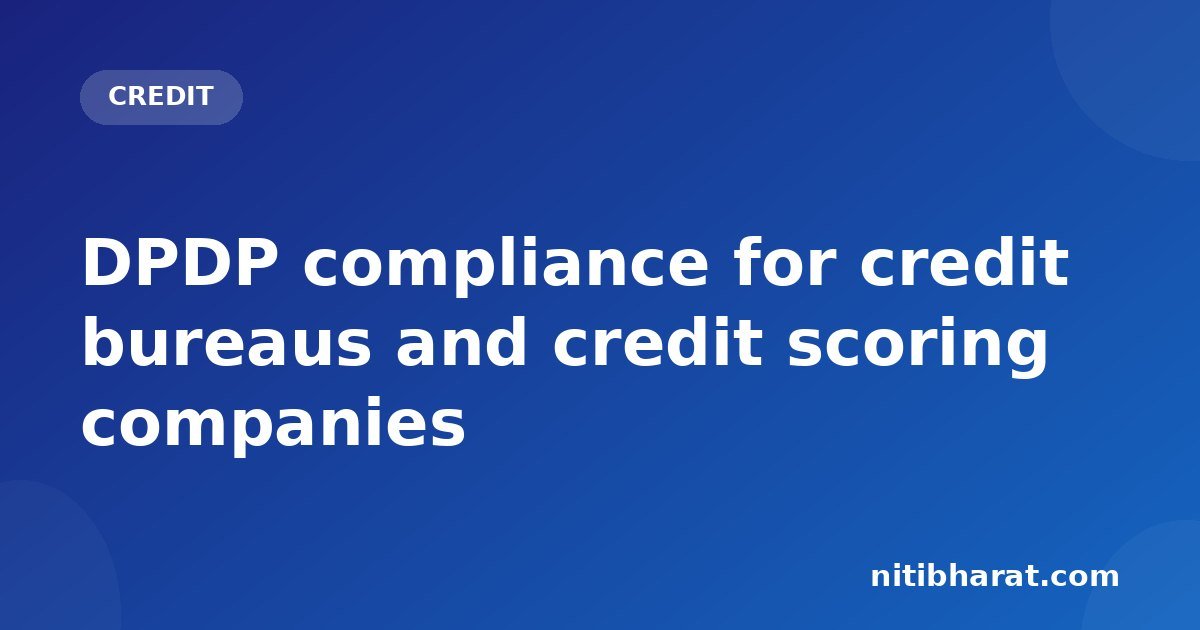 DPDP compliance for credit bureaus and credit scoring companies